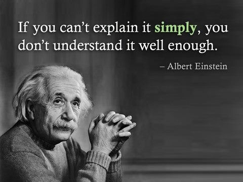 "If you can't explain it simply, you don't understand it well enough." -Albert Einstein